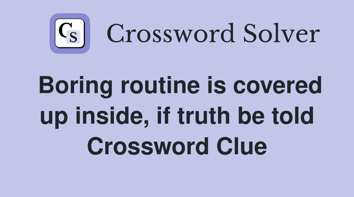 Boring routine is covered up inside, if truth be told Crossword Clue