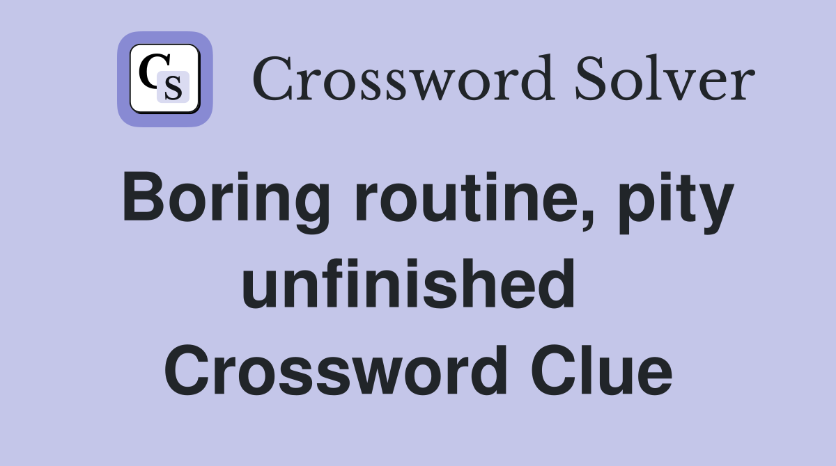 Boring routine, pity unfinished  Crossword Clue