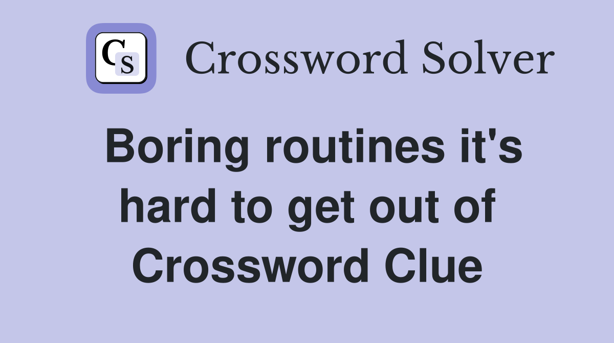 Boring routines it's hard to get out of Crossword Clue