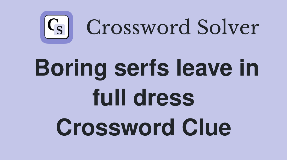 Boring serfs leave in full dress Crossword Clue