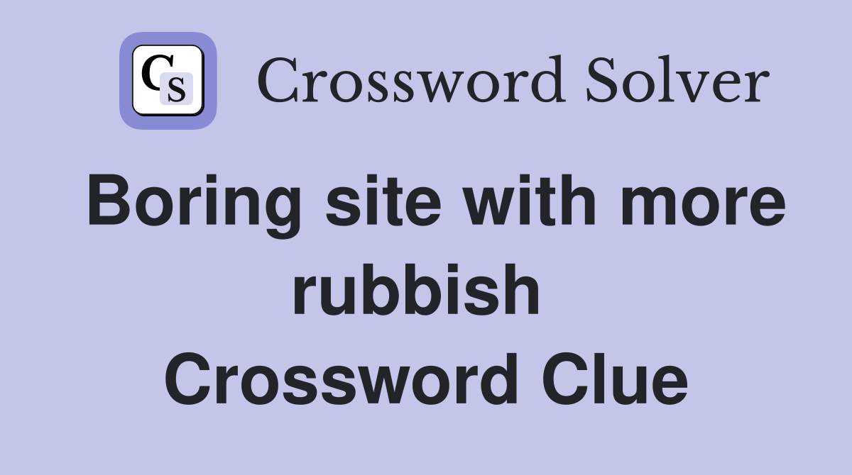 Boring site with more rubbish  Crossword Clue