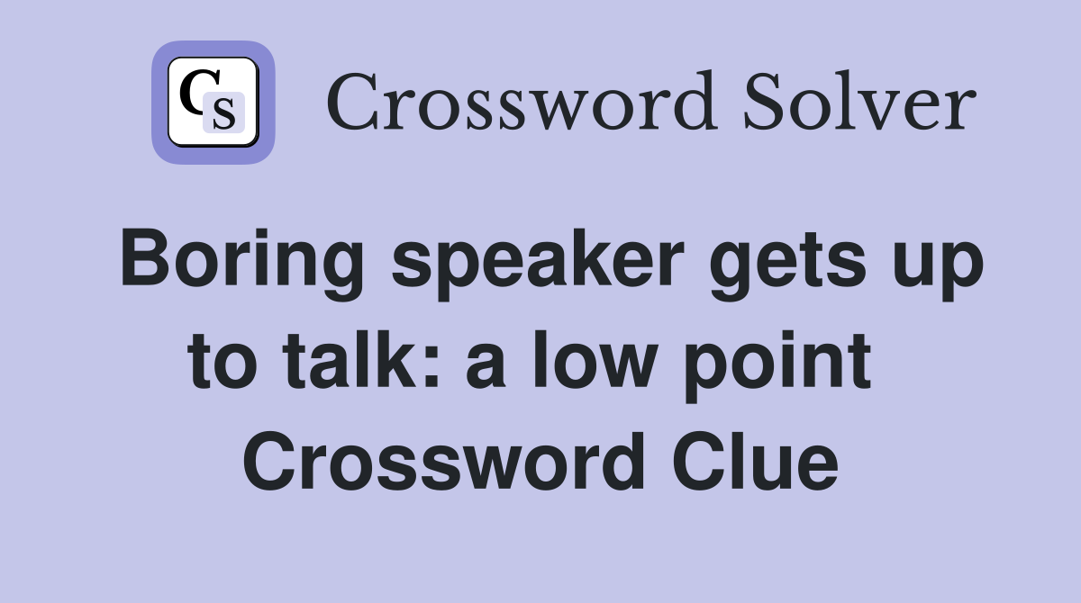 Boring speaker gets up to talk: a low point  Crossword Clue