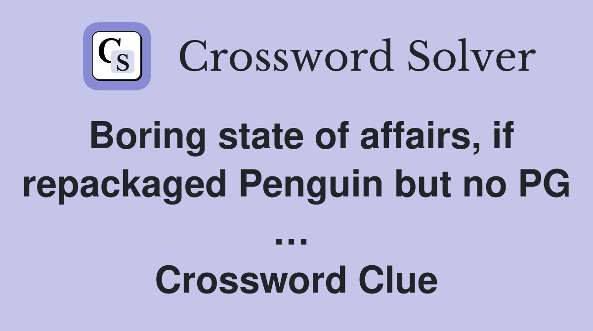 Boring state of affairs, if repackaged Penguin but no PG …  Crossword Clue