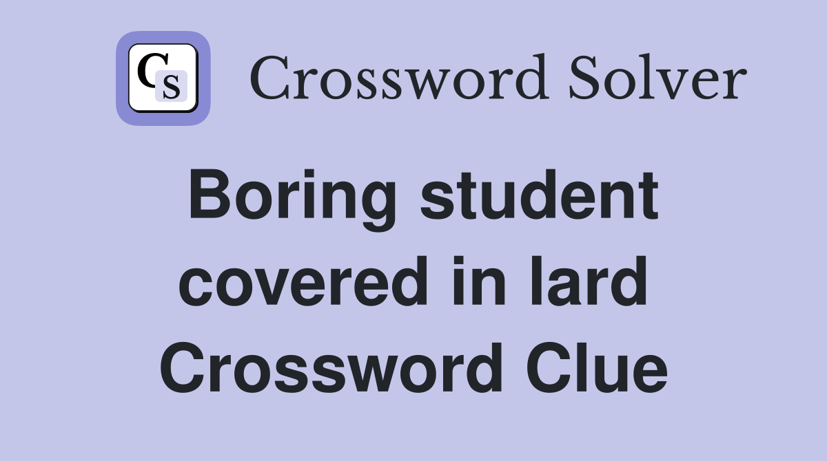 Boring student covered in lard Crossword Clue