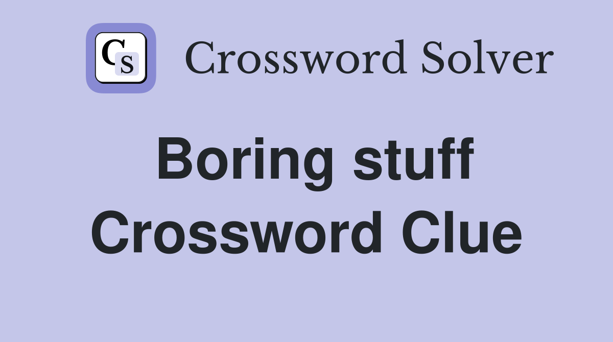 Boring stuff Crossword Clue
