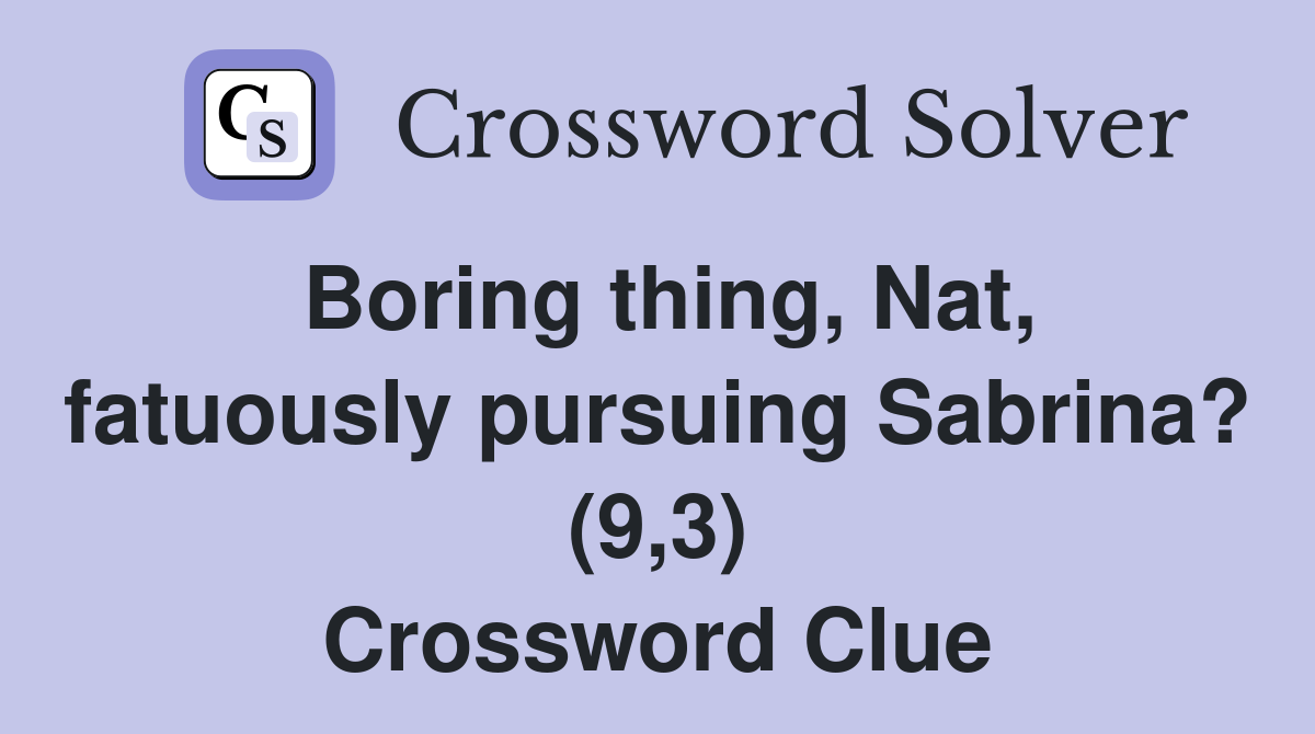 Boring thing, Nat, fatuously pursuing Sabrina? (9,3) Crossword Clue