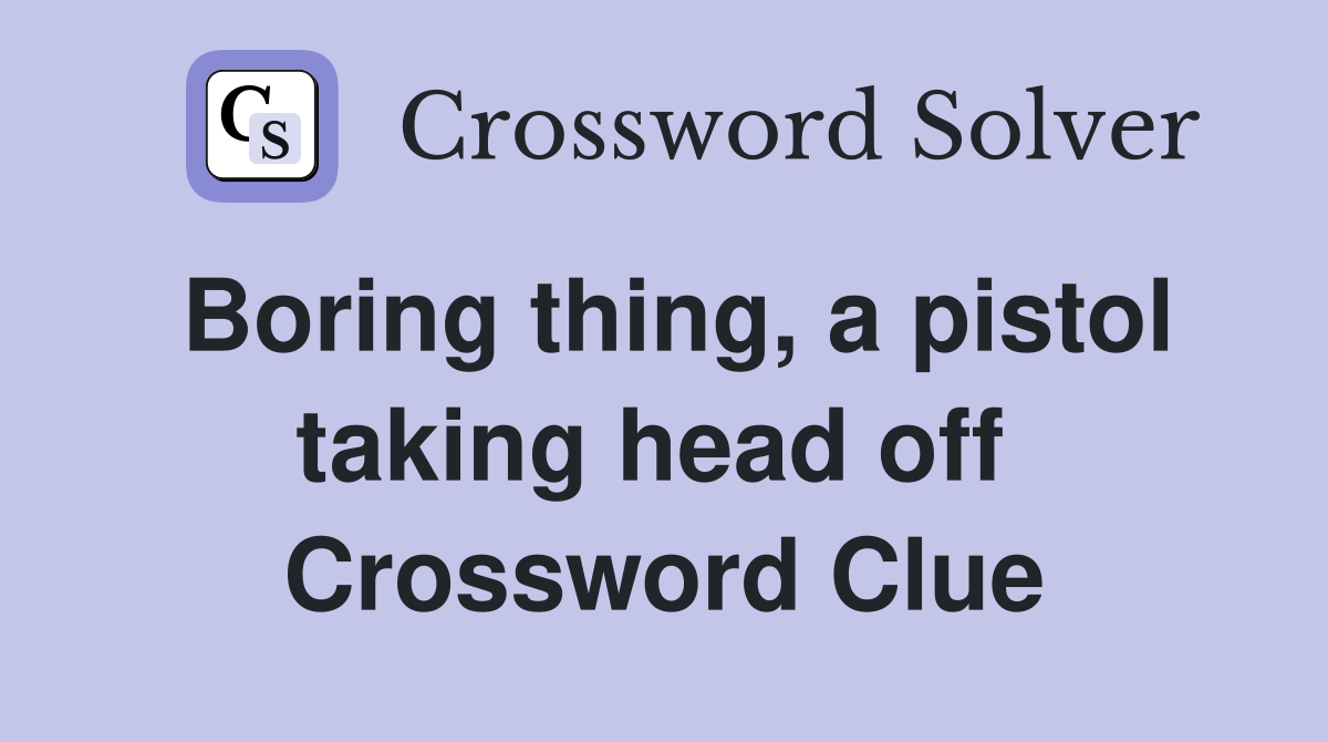 Boring thing, a pistol taking head off  Crossword Clue