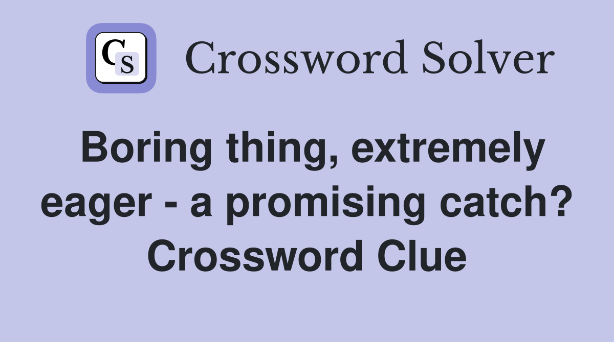 Boring thing, extremely eager - a promising catch? Crossword Clue