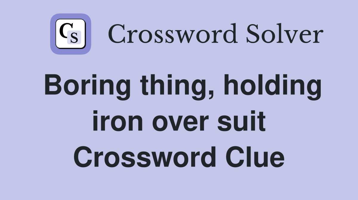 Boring thing, holding iron over suit Crossword Clue