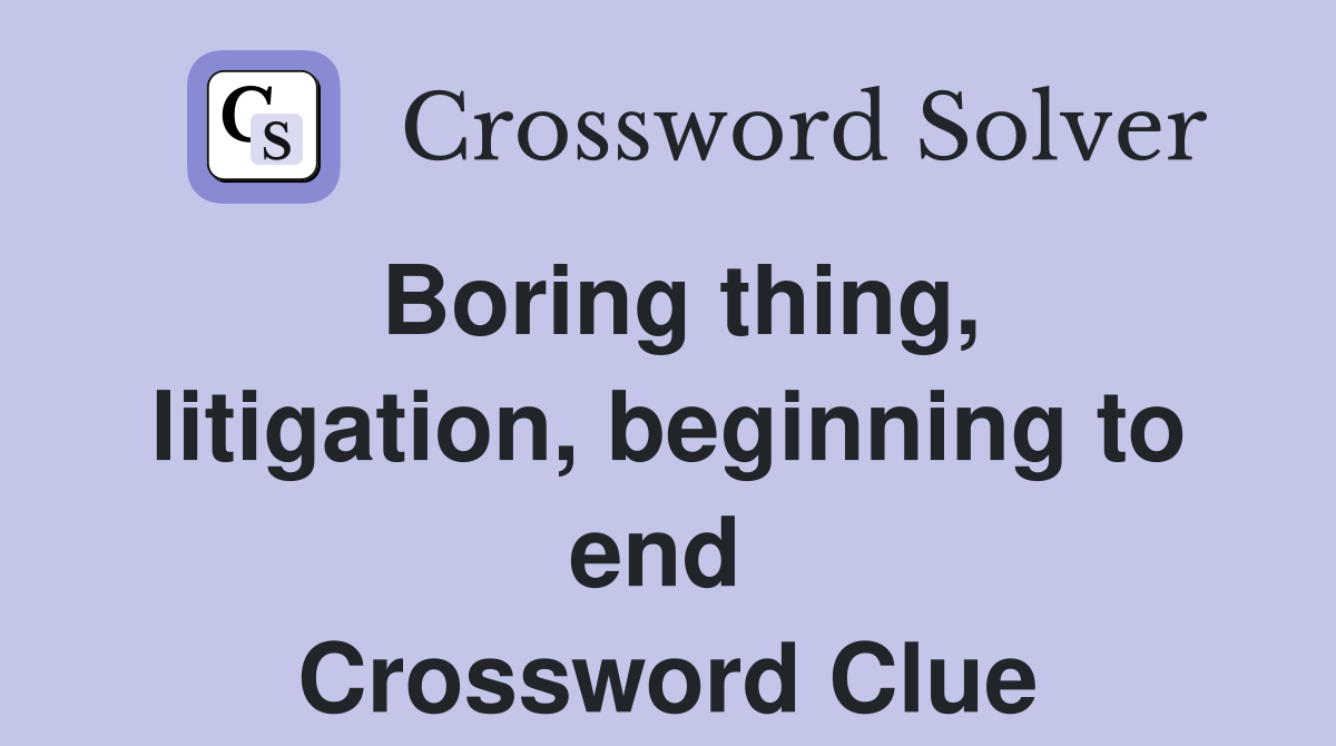 Boring thing, litigation, beginning to end  Crossword Clue