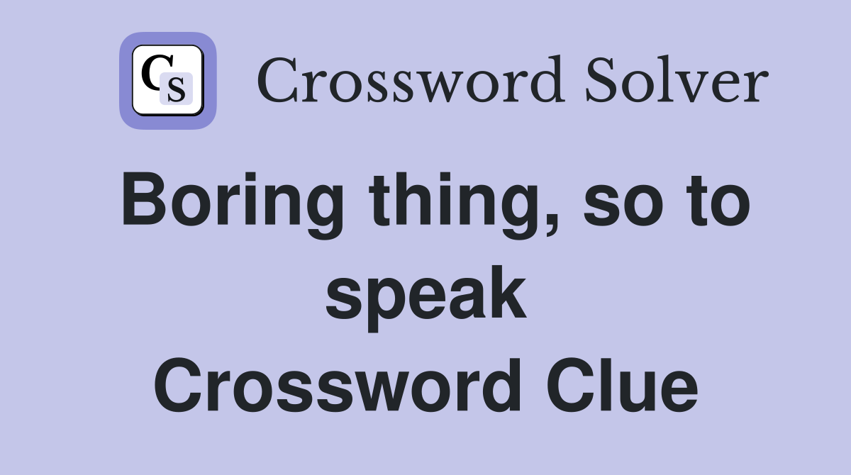Boring thing, so to speak Crossword Clue