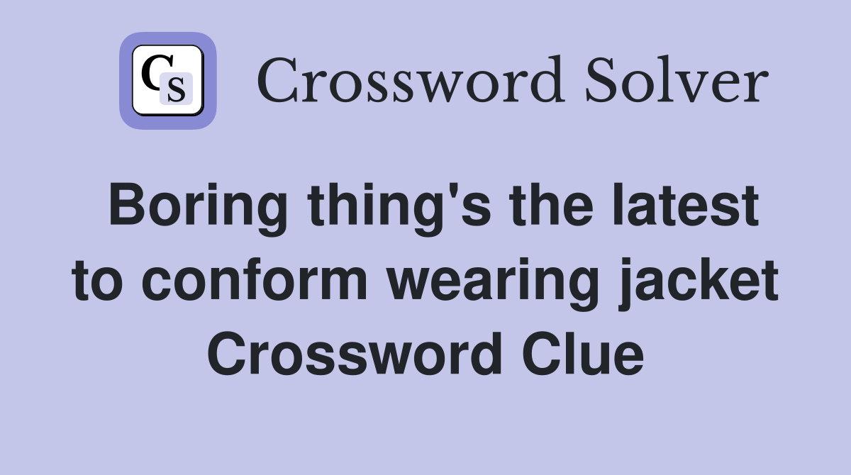 Boring thing's the latest to conform wearing jacket Crossword Clue