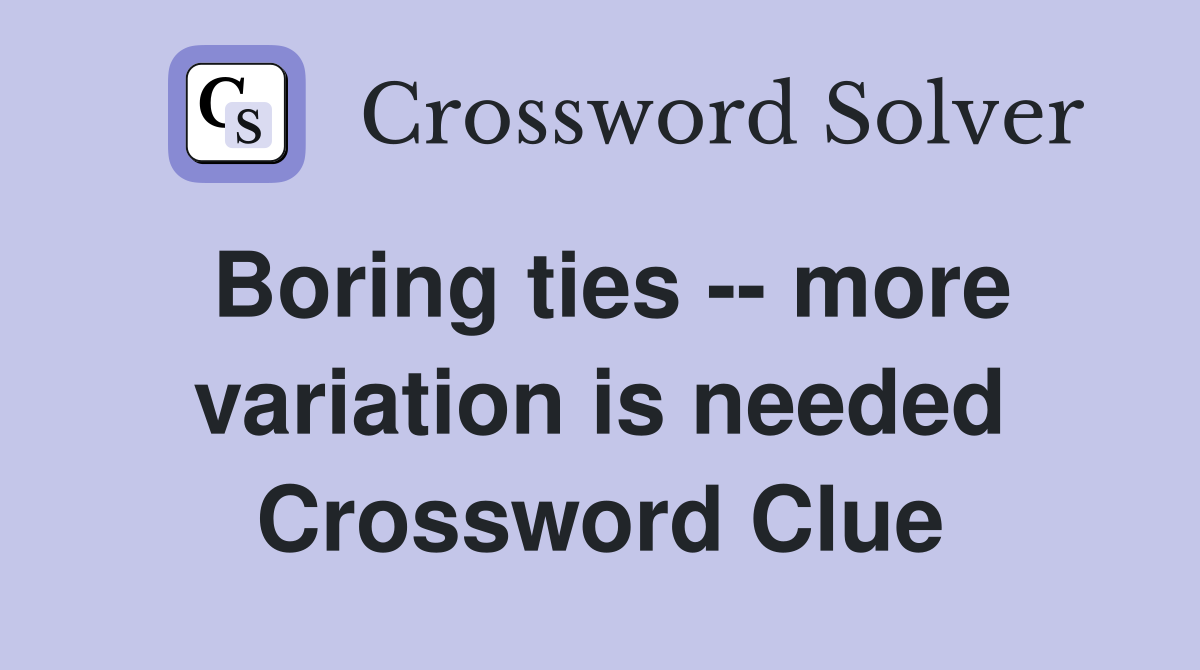 Boring ties -- more variation is needed Crossword Clue