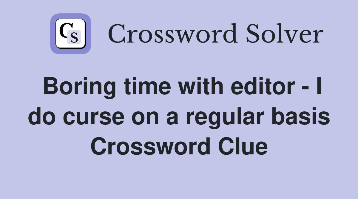 Boring time with editor - I do curse on a regular basis Crossword Clue
