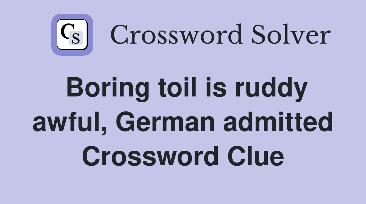 Boring toil is ruddy awful, German admitted Crossword Clue