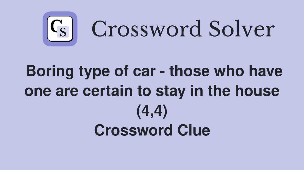 Boring type of car - those who have one are certain to stay in the house (4,4) Crossword Clue