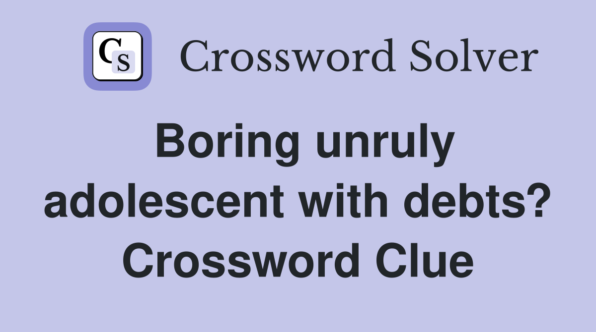 Boring unruly adolescent with debts? Crossword Clue