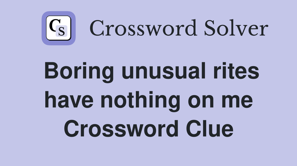 Boring unusual rites have nothing on me Crossword Clue