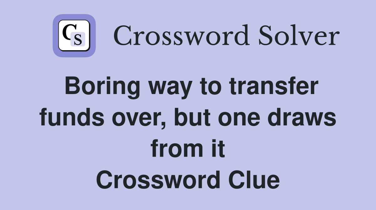 Boring way to transfer funds over, but one draws from it Crossword Clue