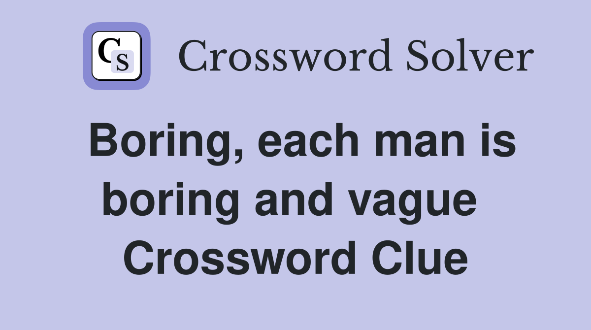 Boring, each man is boring and vague  Crossword Clue