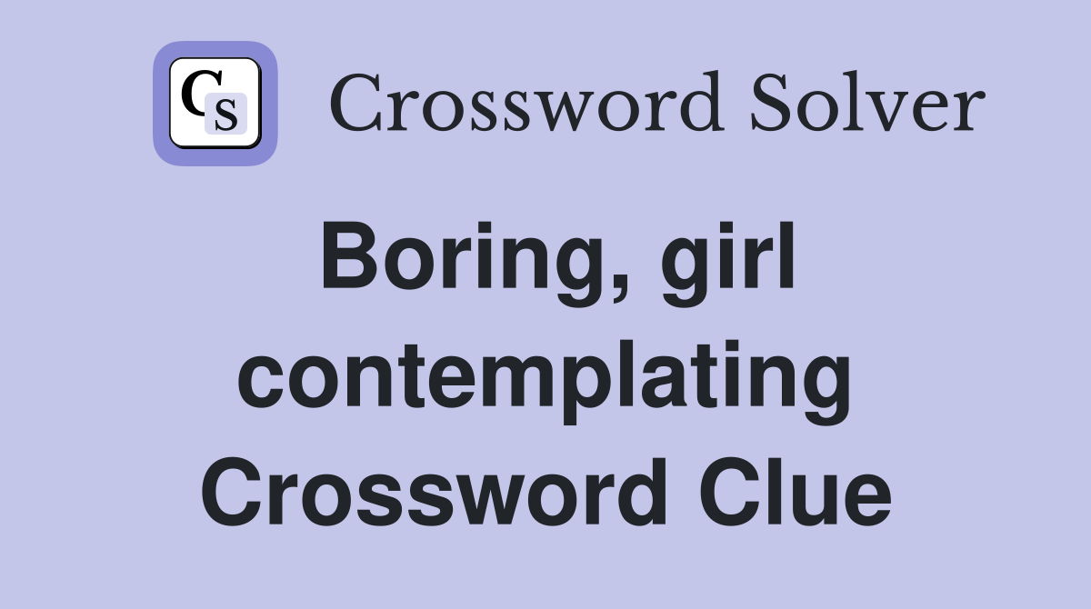 Boring, girl contemplating Crossword Clue