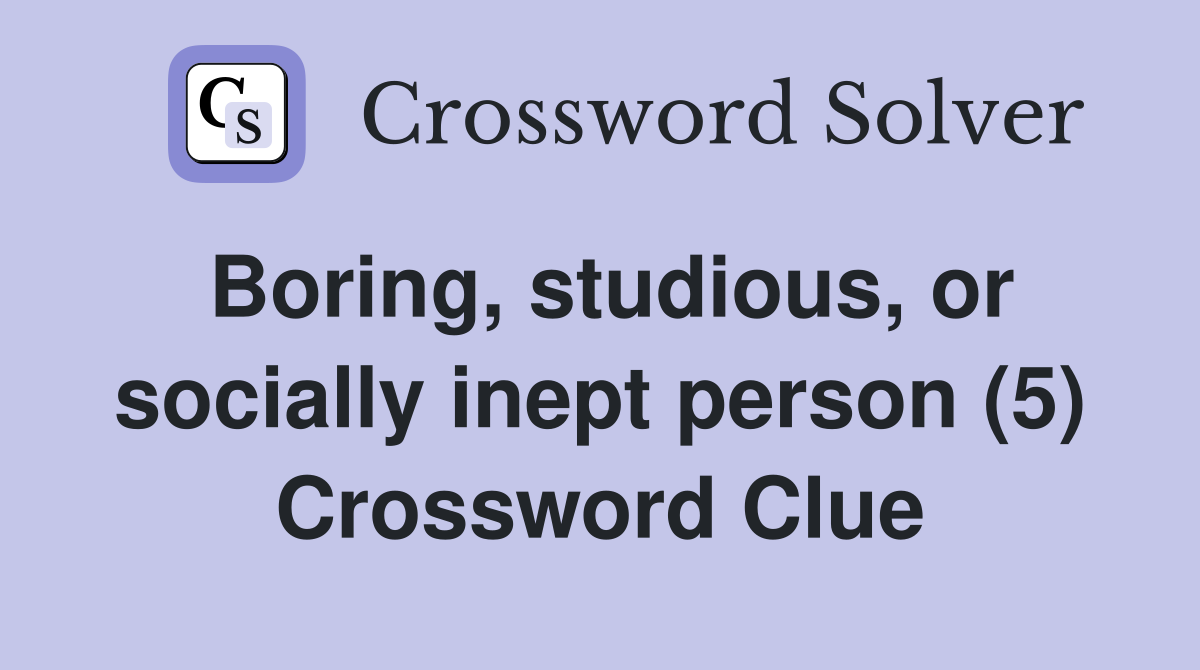 Boring, studious, or socially inept person (5) Crossword Clue