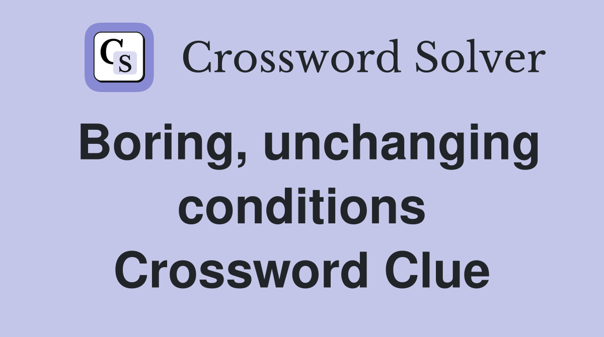 Boring, unchanging conditions Crossword Clue