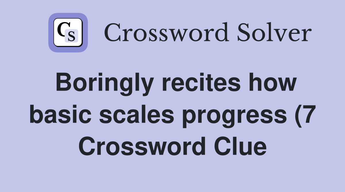Boringly recites how basic scales progress (7 Crossword Clue