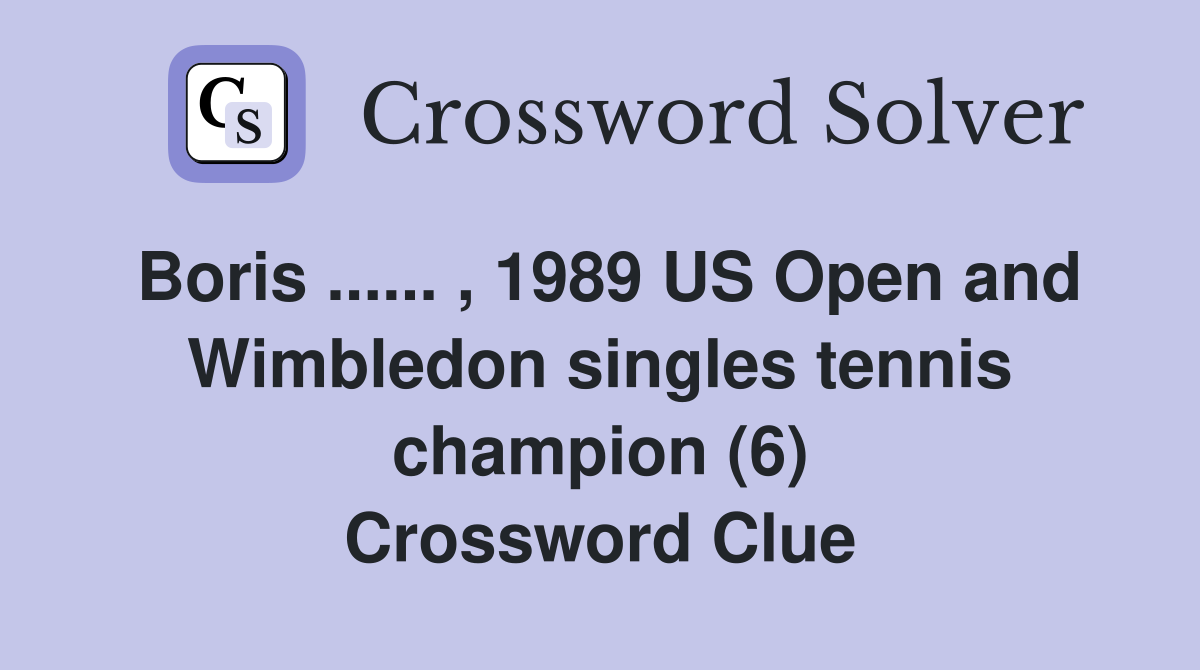 Boris ...... , 1989 US Open and Wimbledon singles tennis champion (6) Crossword Clue