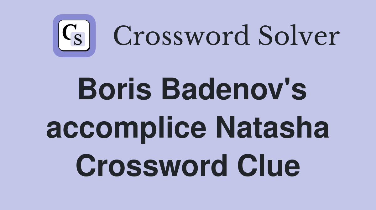 Boris Badenov's accomplice Natasha Crossword Clue