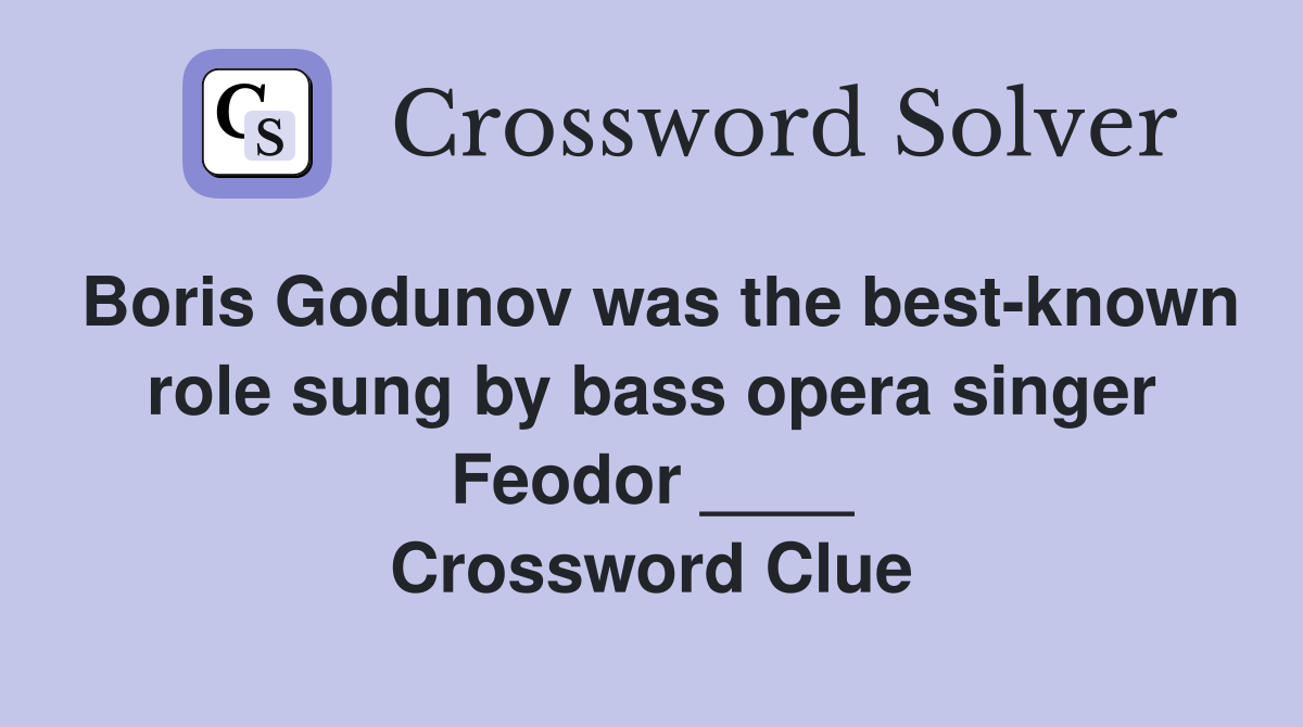 Boris Godunov was the best-known role sung by bass opera singer Feodor ____ Crossword Clue