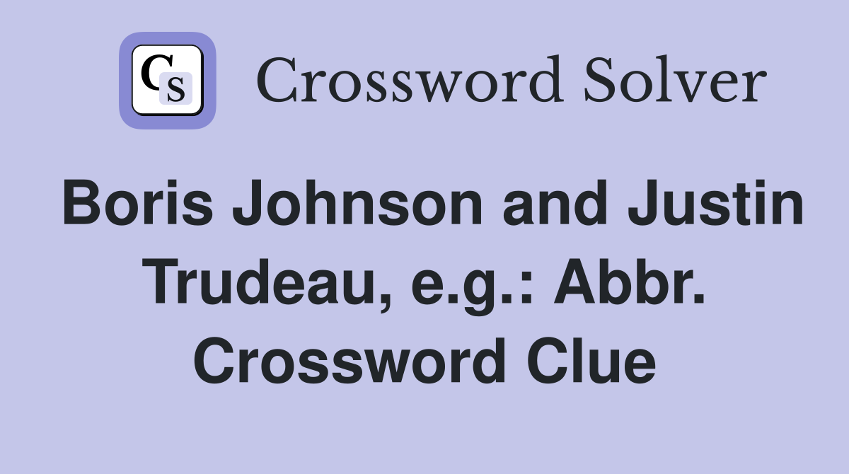 Boris Johnson and Justin Trudeau, e.g.: Abbr. Crossword Clue