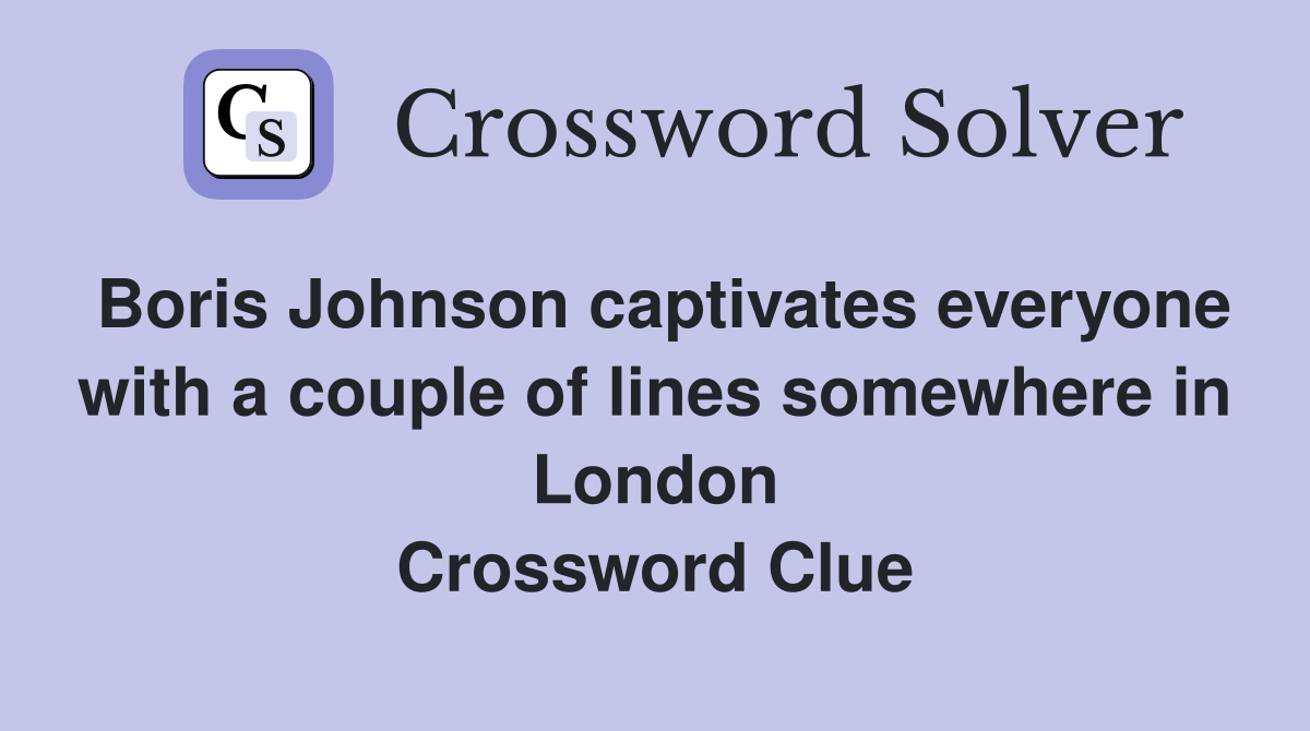 Boris Johnson captivates everyone with a couple of lines somewhere in London Crossword Clue