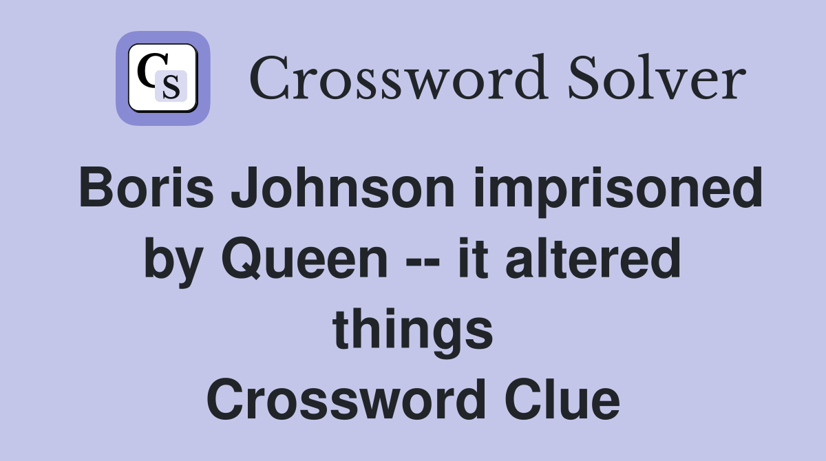 Boris Johnson imprisoned by Queen -- it altered things Crossword Clue