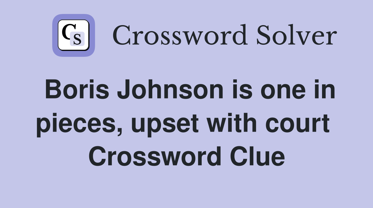 Boris Johnson is one in pieces, upset with court  Crossword Clue