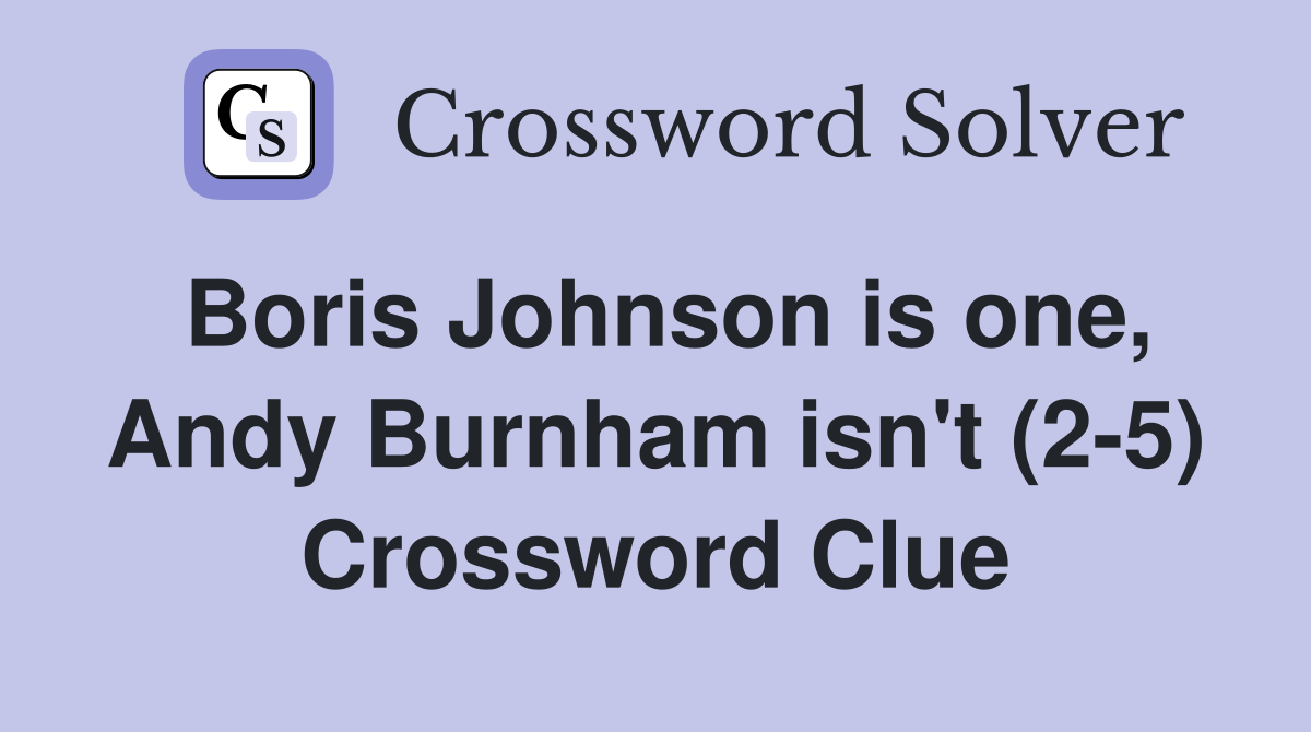Boris Johnson is one, Andy Burnham isn't (2-5) Crossword Clue