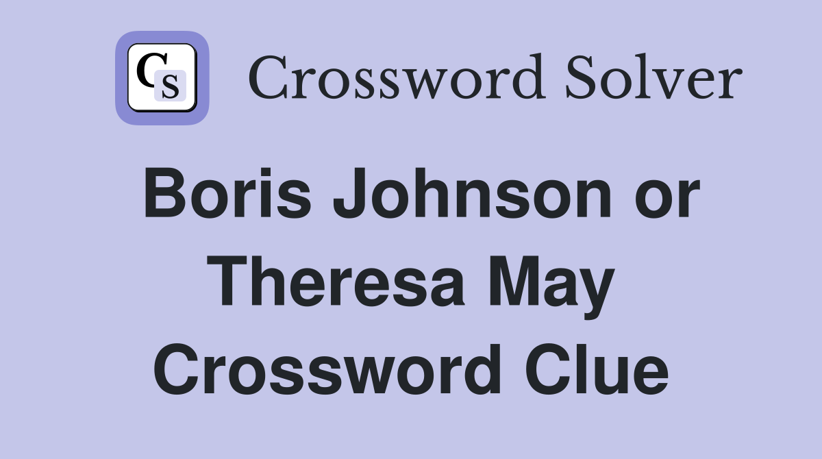 Boris Johnson or Theresa May Crossword Clue