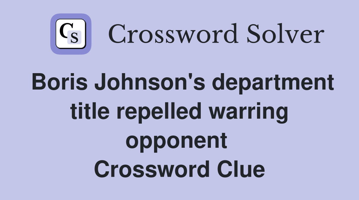 Boris Johnson's department title repelled warring opponent  Crossword Clue