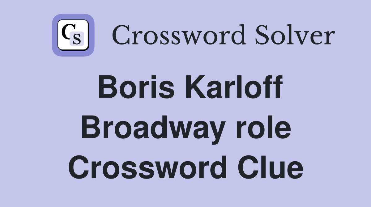 Boris Karloff Broadway role Crossword Clue