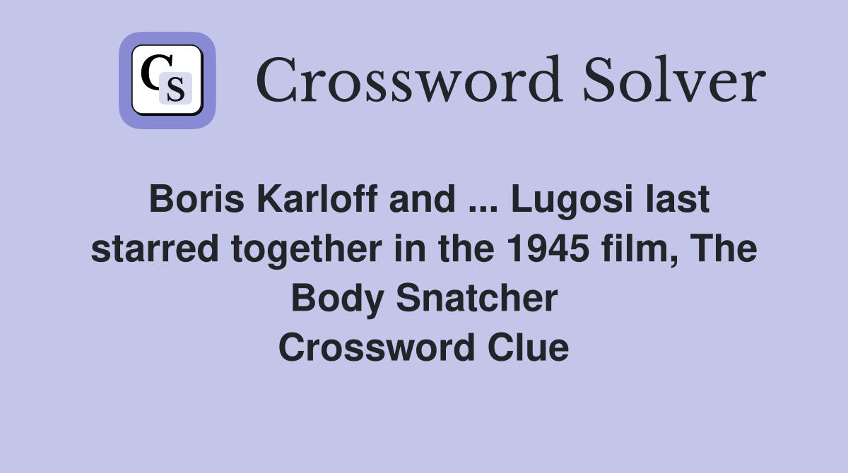 Boris Karloff and ... Lugosi last starred together in the 1945 film, The Body Snatcher Crossword Clue