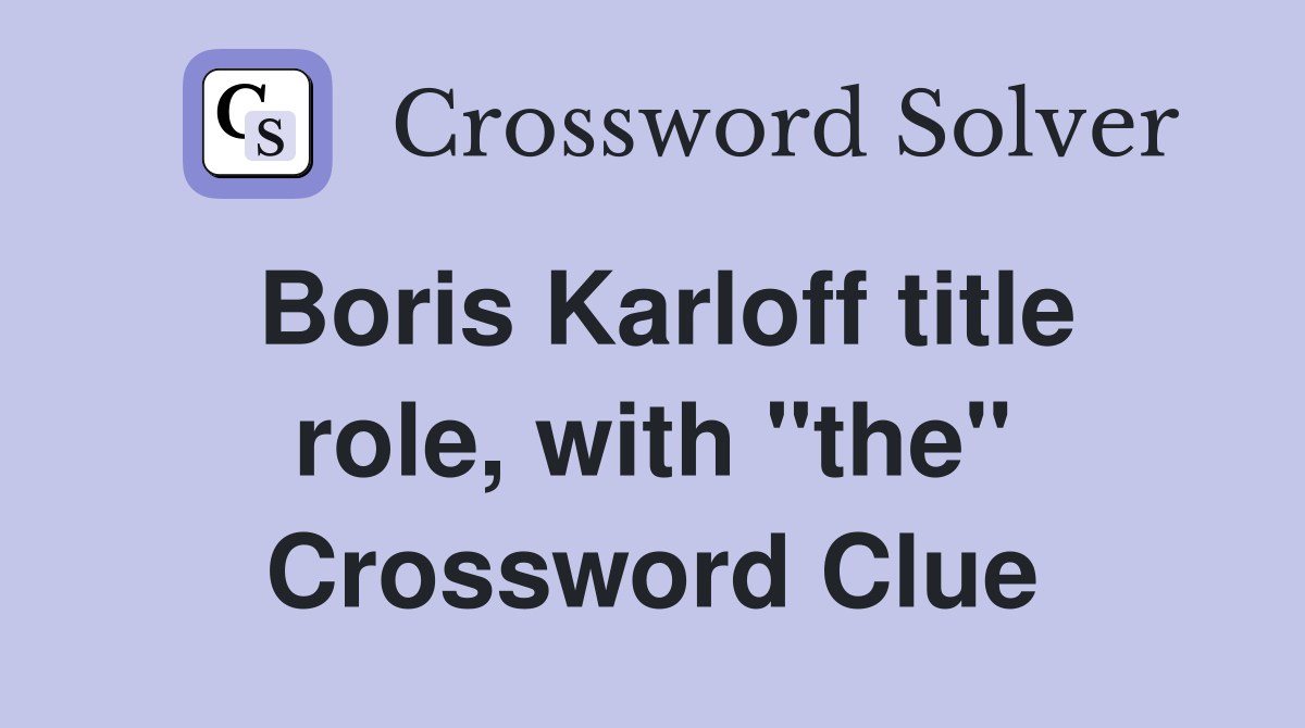 Boris Karloff title role, with "the" Crossword Clue