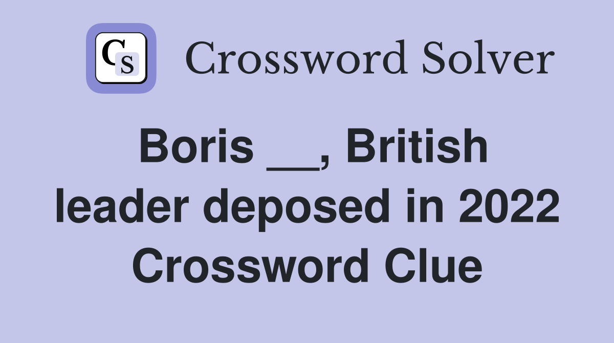 Boris __, British leader deposed in 2022 Crossword Clue