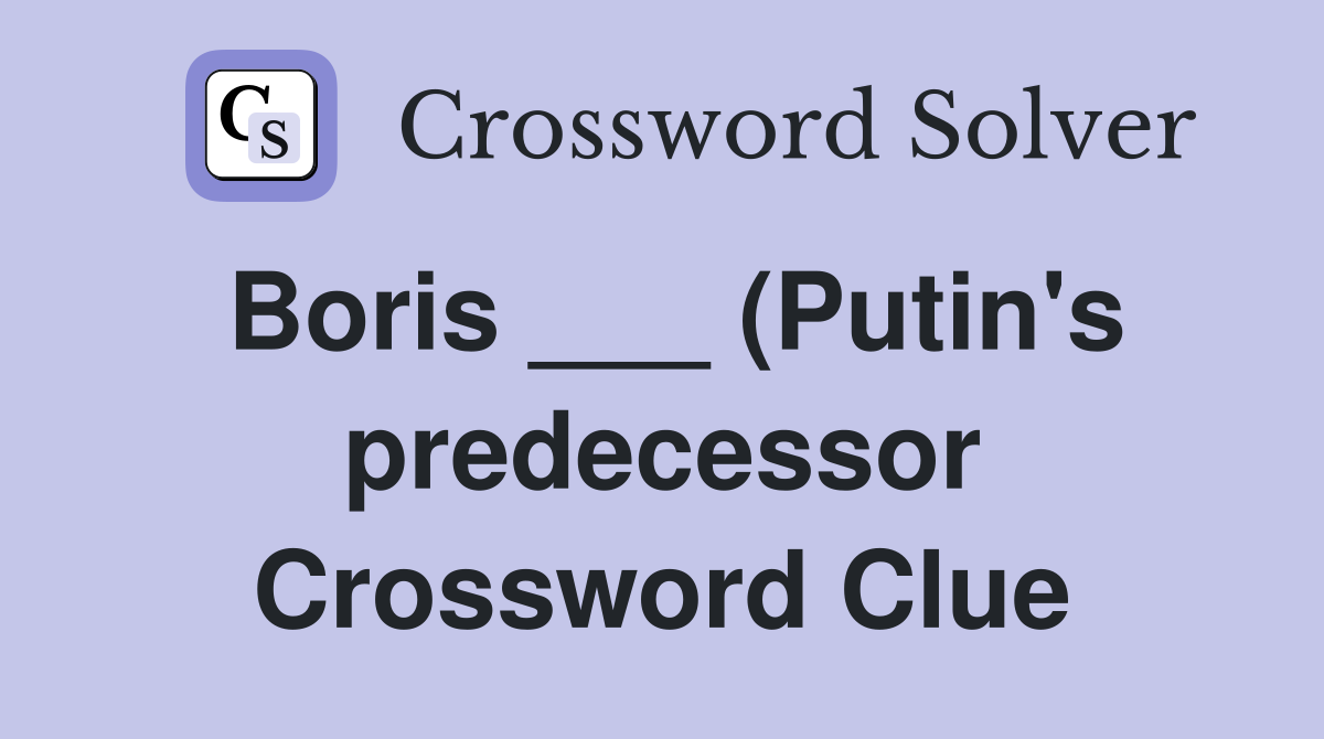 Boris (Putin #39 s predecessor) (7) Crossword Clue Answers Boris (Putin #39 s predecessor) (7) Crossword Clue Answers