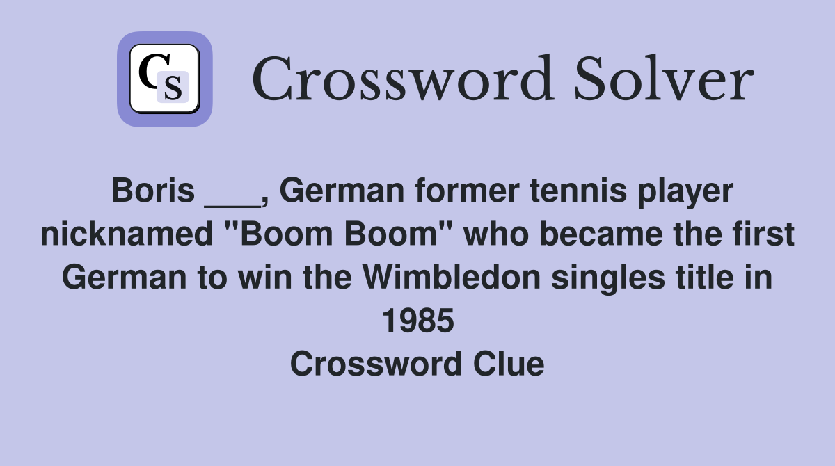 Boris ___, German former tennis player nicknamed "Boom Boom" who became the first German to win the Wimbledon singles title in 1985 Crossword Clue