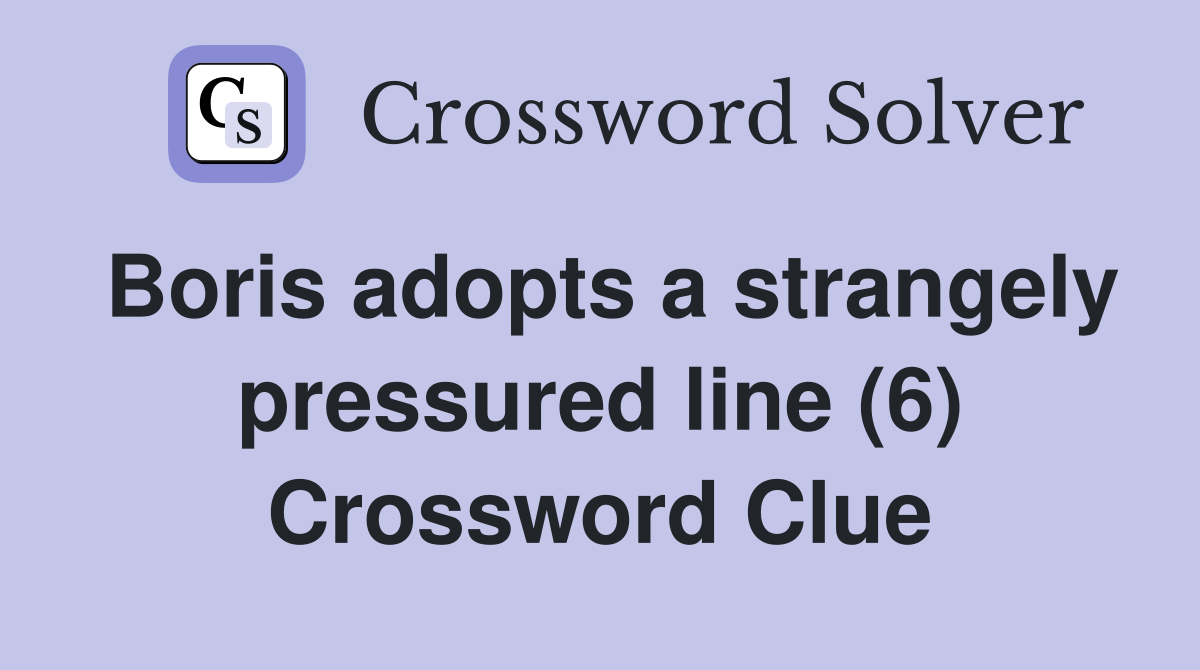 Boris adopts a strangely pressured line (6) Crossword Clue