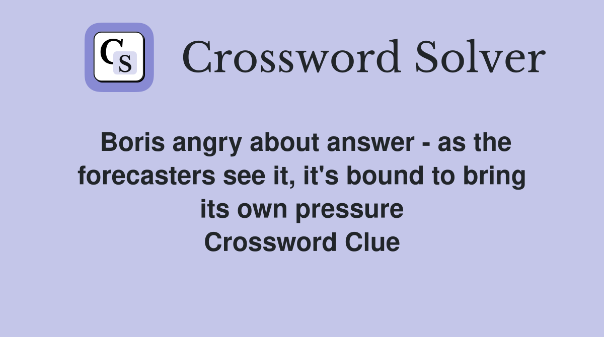 Boris angry about answer - as the forecasters see it, it's bound to bring its own pressure Crossword Clue
