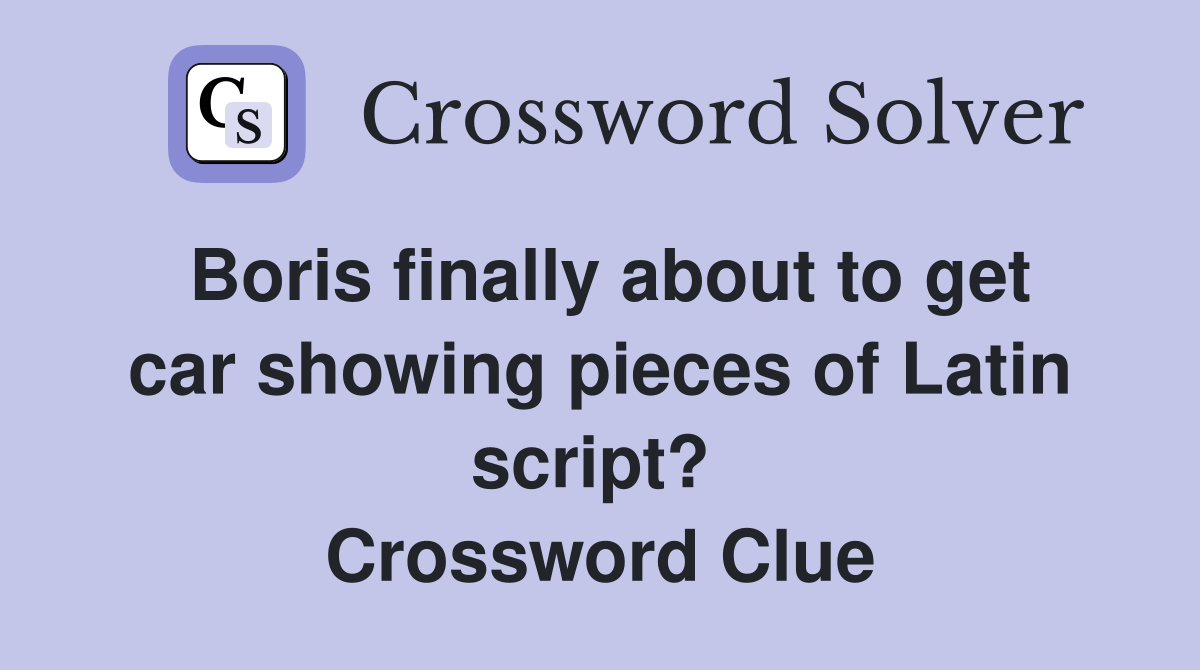 Boris finally about to get car showing pieces of Latin script?  Crossword Clue