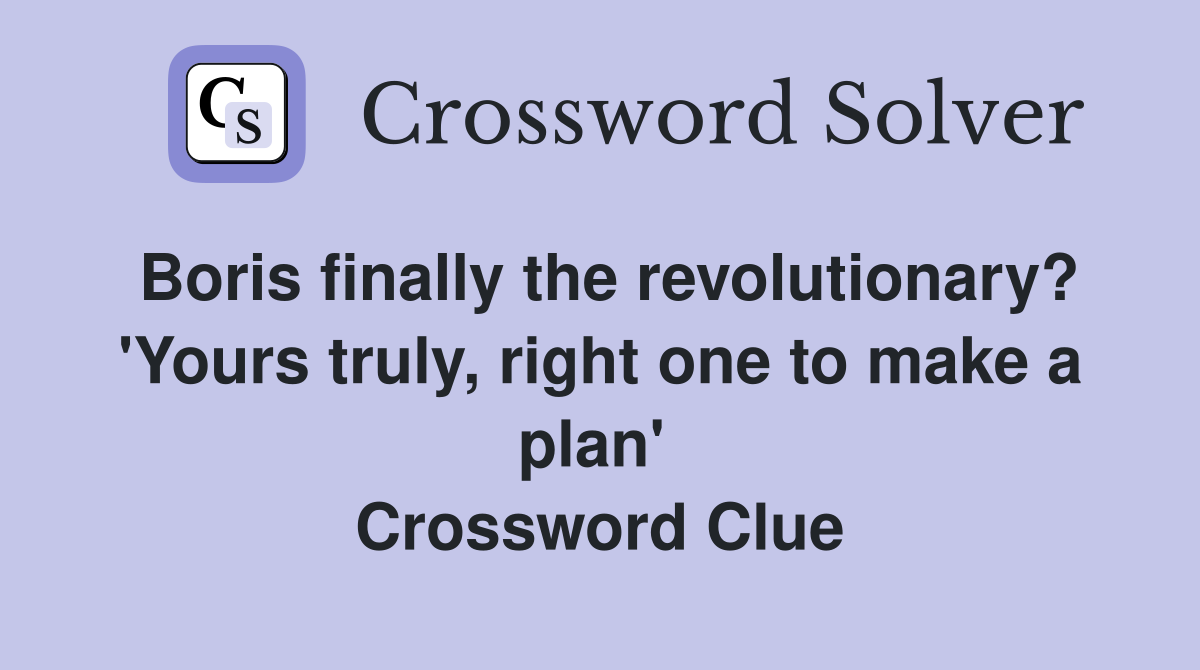 Boris finally the revolutionary? 'Yours truly, right one to make a plan'  Crossword Clue