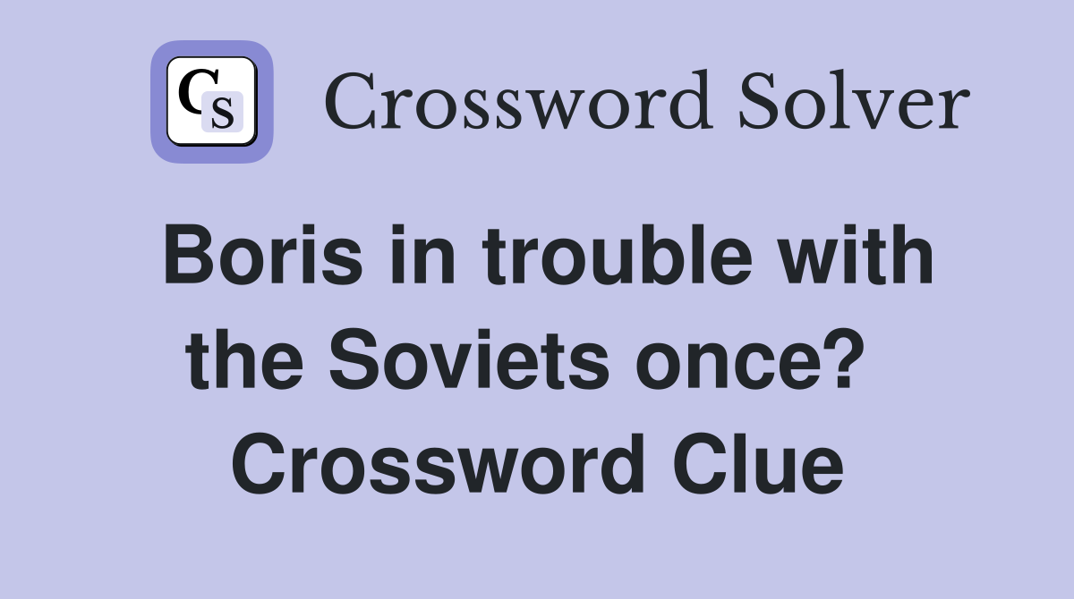 Boris in trouble with the Soviets once?  Crossword Clue