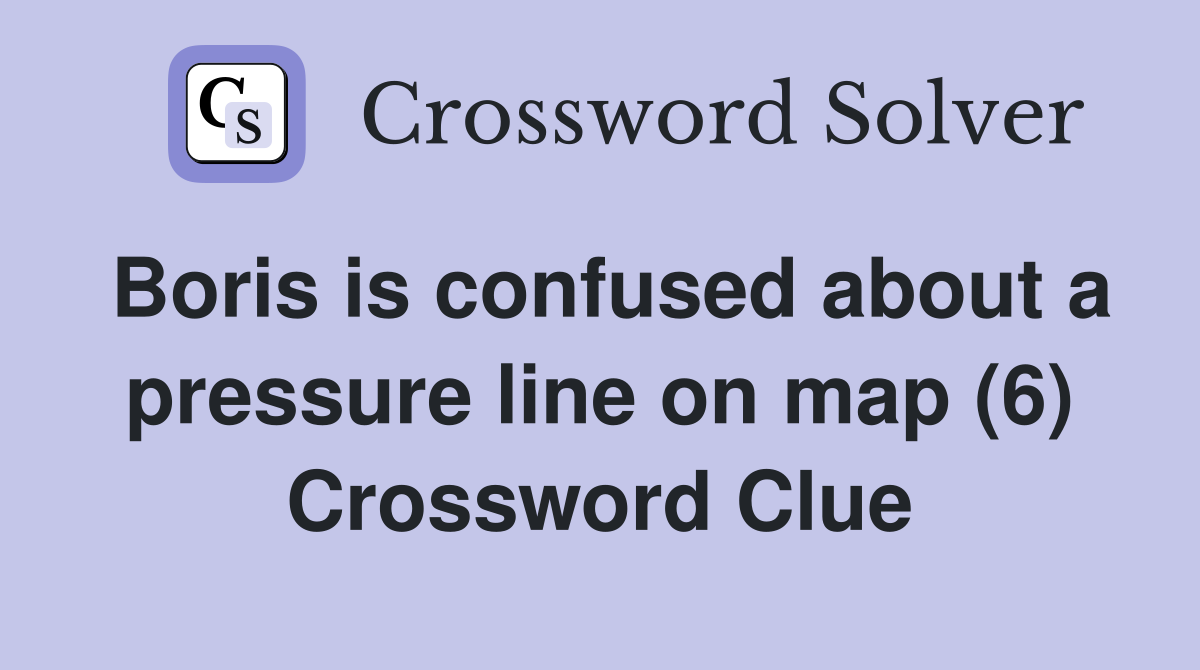 Boris is confused about a pressure line on map (6) Crossword Clue